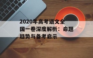 2020年高考语文全国一卷深度解析：命题趋势与备考启示