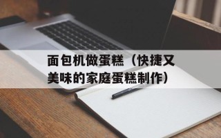面包机做蛋糕（快捷又美味的家庭蛋糕制作）