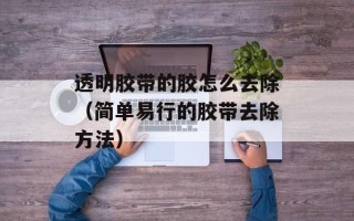 透明胶带的胶怎么去除（简单易行的胶带去除方法）