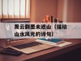 黑云翻墨未遮山（描绘山水风光的诗句）
