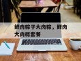 鲜肉粽子大肉粽，鲜肉大肉粽套餐