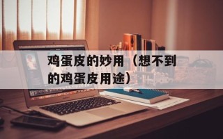 鸡蛋皮的妙用（想不到的鸡蛋皮用途）