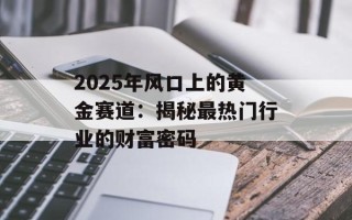 2025年风口上的黄金赛道：揭秘最热门行业的财富密码