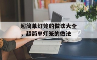 超简单灯笼的做法大全，超简单灯笼的做法