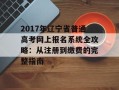 2017年辽宁省普通高考网上报名系统全攻略：从注册到缴费的完整指南