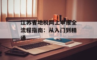 江苏省地税网上申报全流程指南：从入门到精通