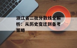 浙江省二批分数线全解析：从历史变迁到备考策略