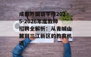 成都外国语学校2025-2026年度教师招聘全解析：从青城山麓到三江新区的教育机遇