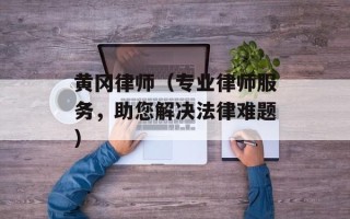 黄冈律师（专业律师服务，助您解决法律难题）