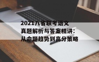 2021八省联考语文真题解析与答案精讲：从命题趋势到高分策略