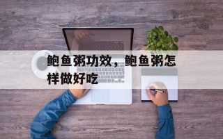 鲍鱼粥功效，鲍鱼粥怎样做好吃
