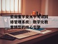 云南省学业水平考试网络管理系统：数字化教育转型的核心引擎