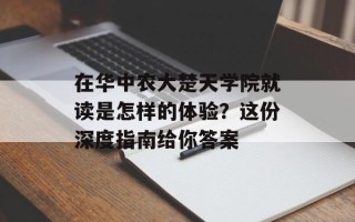 在华中农大楚天学院就读是怎样的体验？这份深度指南给你答案