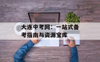 大连中考网：一站式备考指南与资源宝库