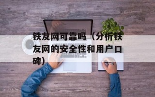 铁友网可靠吗（分析铁友网的安全性和用户口碑）