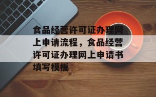食品经营许可证办理网上申请流程，食品经营许可证办理网上申请书填写模板