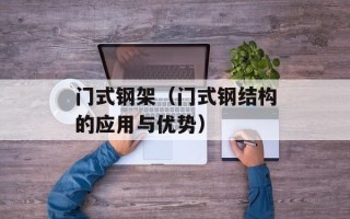 门式钢架（门式钢结构的应用与优势）