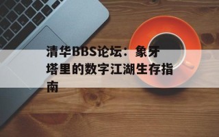 清华BBS论坛：象牙塔里的数字江湖生存指南