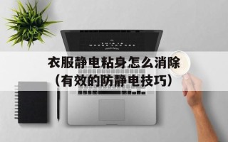 衣服静电粘身怎么消除（有效的防静电技巧）
