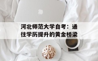 河北师范大学自考：通往学历提升的黄金桥梁