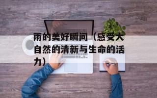 雨的美好瞬间（感受大自然的清新与生命的活力）