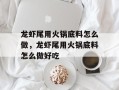 龙虾尾用火锅底料怎么做，龙虾尾用火锅底料怎么做好吃