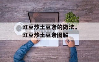 豇豆炒土豆条的做法，豇豆炒土豆条图解