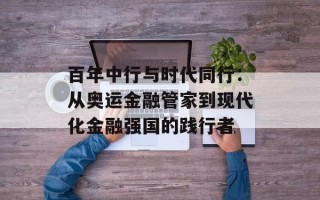 百年中行与时代同行：从奥运金融管家到现代化金融强国的践行者