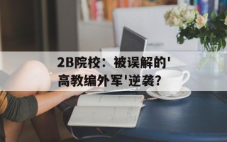2B院校：被误解的'高教编外军'逆袭？