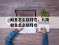 鲶鱼怎么烧好吃，八须鲶鱼怎么烧好吃