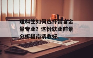 理科生如何选择高含金量专业？这份就业前景分析指南请收好