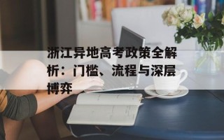 浙江异地高考政策全解析：门槛、流程与深层博弈