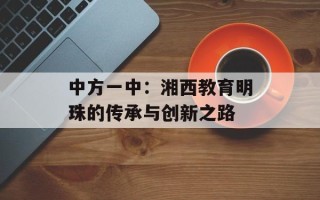 中方一中：湘西教育明珠的传承与创新之路