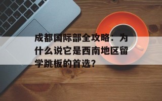 成都国际部全攻略：为什么说它是西南地区留学跳板的首选？