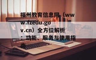 福州教育信息网（www.fzedu.gov.cn）全方位解析：功能、服务与使用指南