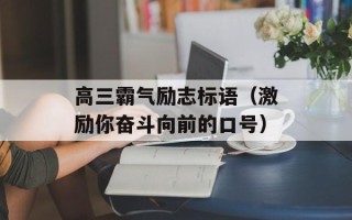 高三霸气励志标语（激励你奋斗向前的口号）
