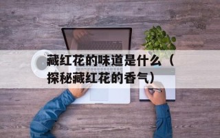 藏红花的味道是什么（探秘藏红花的香气）