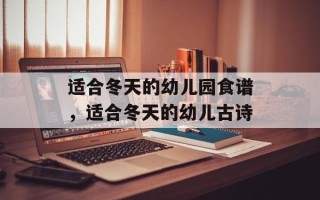适合冬天的幼儿园食谱，适合冬天的幼儿古诗