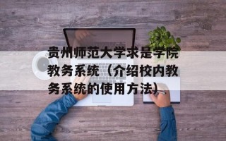 贵州师范大学求是学院教务系统（介绍校内教务系统的使用方法）