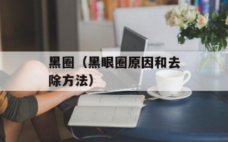 黑圈（黑眼圈原因和去除方法）