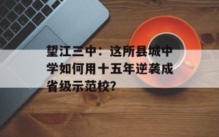 望江三中：这所县城中学如何用十五年逆袭成省级示范校？