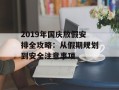 2019年国庆放假安排全攻略：从假期规划到安全注意事项