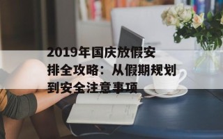 2019年国庆放假安排全攻略：从假期规划到安全注意事项