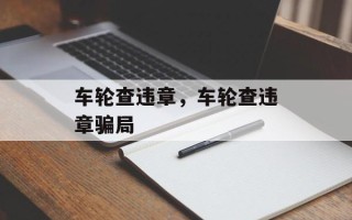 车轮查违章，车轮查违章骗局