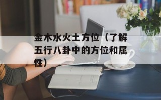 金木水火土方位（了解五行八卦中的方位和属性）