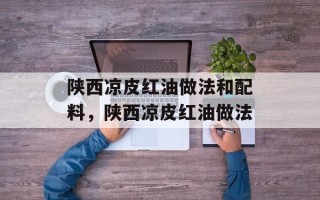 陕西凉皮红油做法和配料，陕西凉皮红油做法