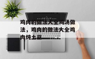 鸡肉的做法大全鸡汤做法，鸡肉的做法大全鸡肉炖土豆