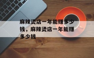 麻辣烫店一年能赚多少钱，麻辣烫店一年能赚多少钱