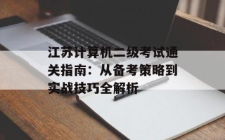 江苏计算机二级考试通关指南：从备考策略到实战技巧全解析