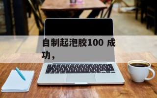自制起泡胶100 成功，